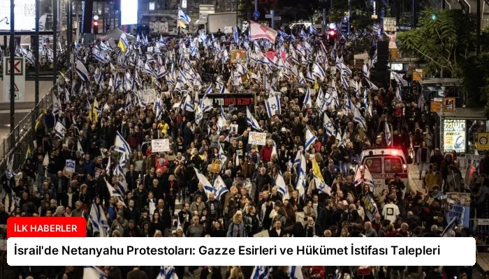 İsrail’de Netanyahu Protestoları: Gazze Esirleri ve Hükümet İstifası Talepleri