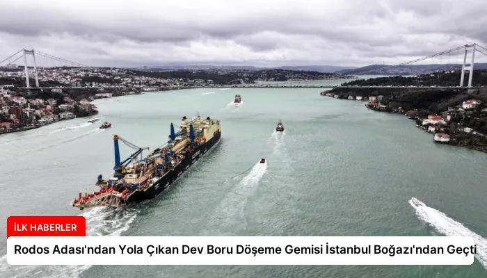 Rodos Adası’ndan Yola Çıkan Dev Boru Döşeme Gemisi İstanbul Boğazı’ndan Geçti