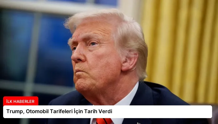 Trump, Otomobil Tarifeleri İçin Tarih Verdi