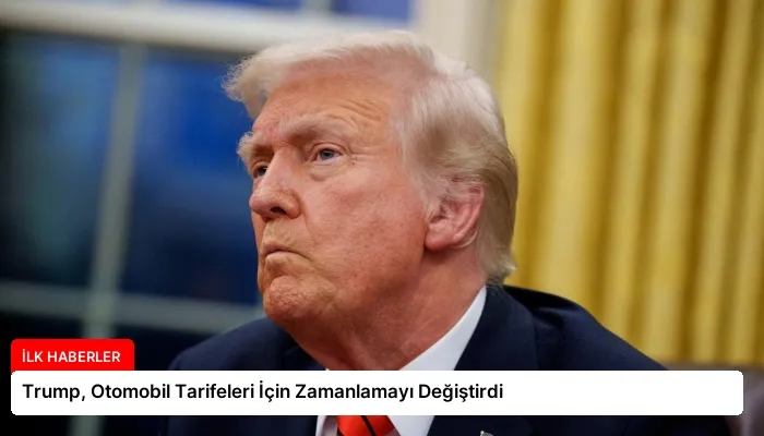 Trump, Otomobil Tarifeleri İçin Zamanlamayı Değiştirdi