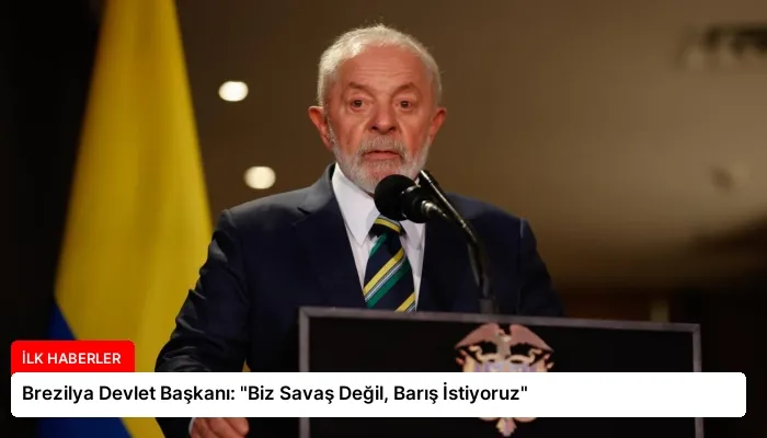 Brezilya Devlet Başkanı: “Biz Savaş Değil, Barış İstiyoruz”