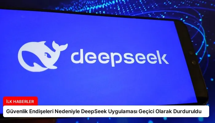 Güvenlik Endişeleri Nedeniyle DeepSeek Uygulaması Geçici Olarak Durduruldu