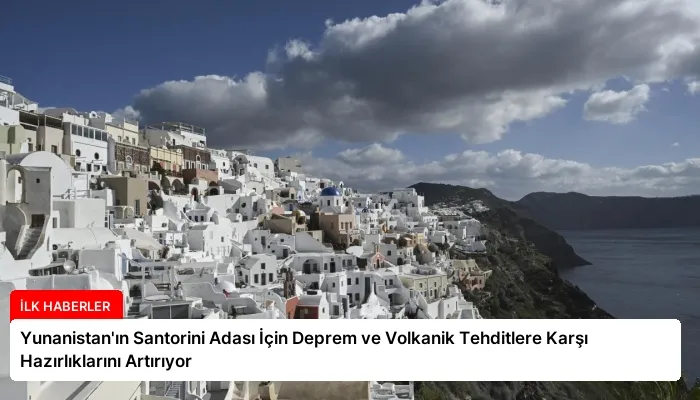 Yunanistan’ın Santorini Adası İçin Deprem ve Volkanik Tehditlere Karşı Hazırlıklarını Artırıyor