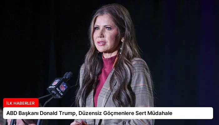 ABD Başkanı Donald Trump, Düzensiz Göçmenlere Sert Müdahale