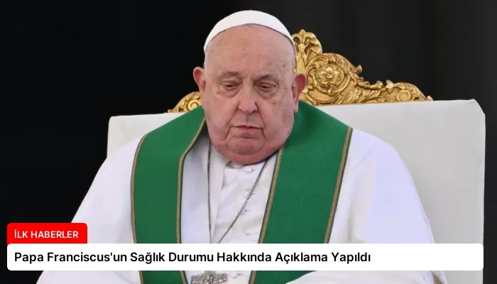 Papa Franciscus’un Sağlık Durumu Hakkında Açıklama Yapıldı