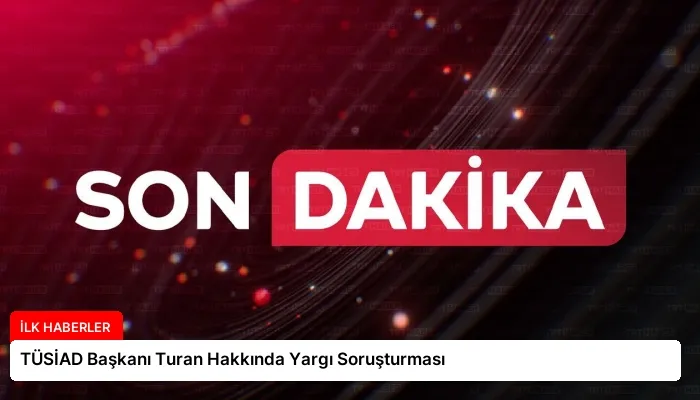 TÜSİAD Başkanı Turan Hakkında Yargı Soruşturması