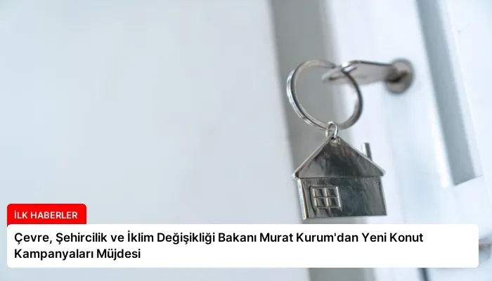 Çevre, Şehircilik ve İklim Değişikliği Bakanı Murat Kurum’dan Yeni Konut Kampanyaları Müjdesi