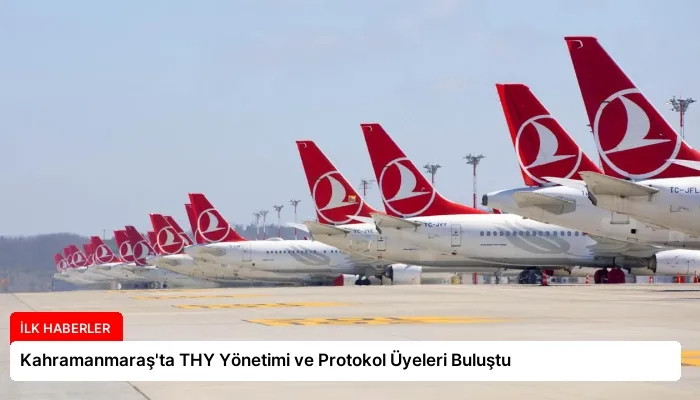 Kahramanmaraş’ta THY Yönetimi ve Protokol Üyeleri Buluştu