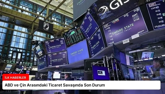 ABD ve Çin Arasındaki Ticaret Savaşında Son Durum