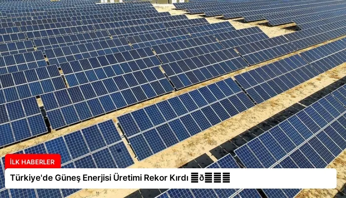 Türkiye’de Güneş Enerjisi Üretimi Rekor Kırdı ⏬👇