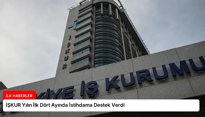 İŞKUR Yılın İlk Dört Ayında İstihdama Destek Verdi