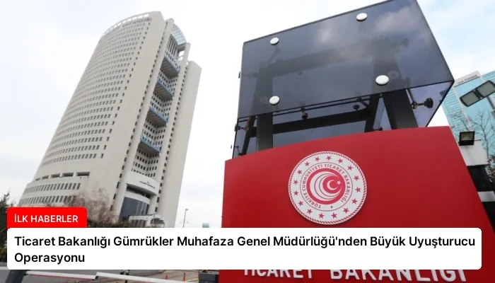 Ticaret Bakanlığı Gümrükler Muhafaza Genel Müdürlüğü’nden Büyük Uyuşturucu Operasyonu