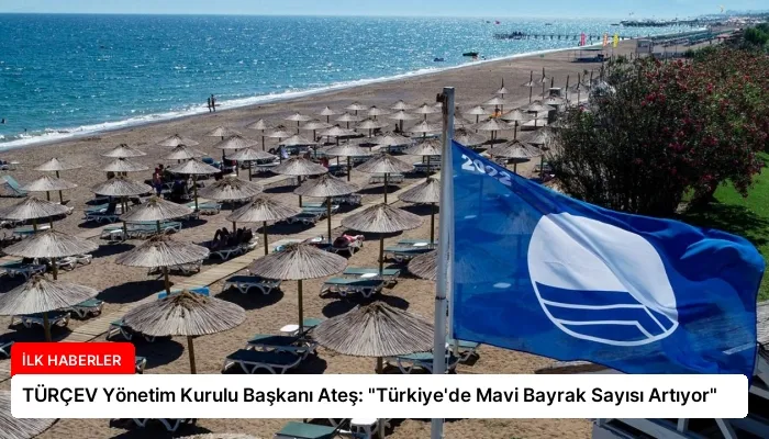 TÜRÇEV Yönetim Kurulu Başkanı Ateş: “Türkiye’de Mavi Bayrak Sayısı Artıyor”