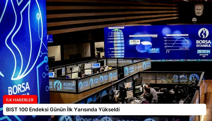 BIST 100 Endeksi Günün İlk Yarısında Yükseldi
