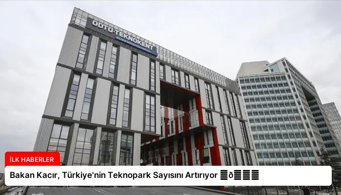 Bakan Kacır, Türkiye’nin Teknopark Sayısını Artırıyor ⏬👇