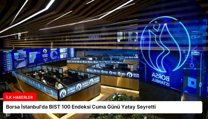 Borsa İstanbul’da BIST 100 Endeksi Cuma Günü Yatay Seyretti