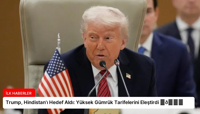 Trump, Hindistan’ı Hedef Aldı: Yüksek Gümrük Tarifelerini Eleştirdi ⏬👇