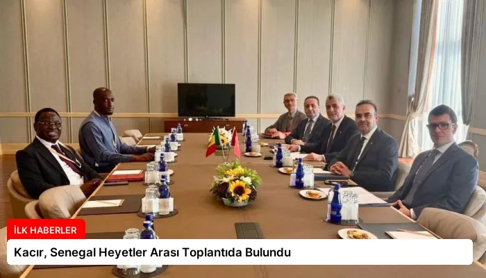 Kacır, Senegal Heyetler Arası Toplantıda Bulundu