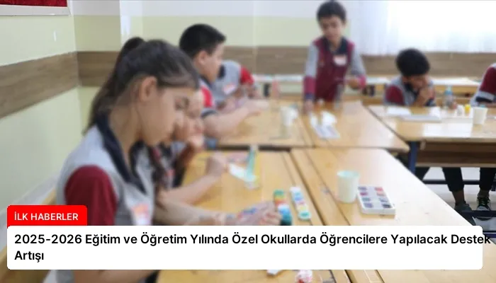 2025-2026 Eğitim ve Öğretim Yılında Özel Okullarda Öğrencilere Yapılacak Destek Artışı