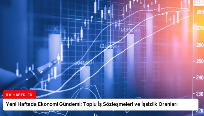 Yeni Haftada Ekonomi Gündemi: Toplu İş Sözleşmeleri ve İşsizlik Oranları