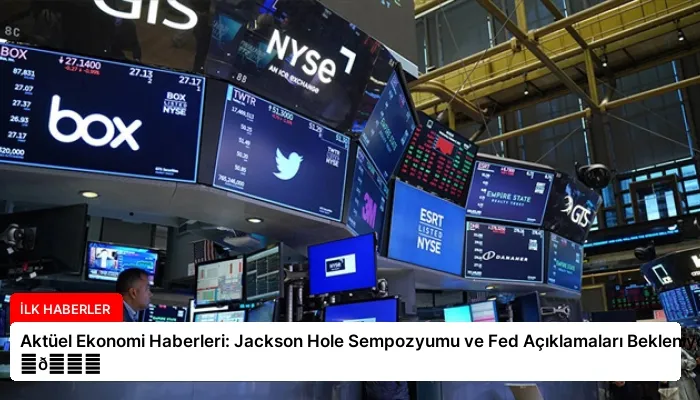 Aktüel Ekonomi Haberleri: Jackson Hole Sempozyumu ve Fed Açıklamaları Bekleniyor ⏬👇