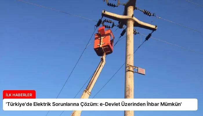 ‘Türkiye’de Elektrik Sorunlarına Çözüm: e-Devlet Üzerinden İhbar Mümkün’
