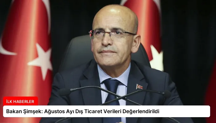Bakan Şimşek: Ağustos Ayı Dış Ticaret Verileri Değerlendirildi