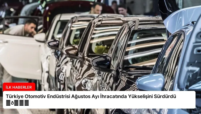 Türkiye Otomotiv Endüstrisi Ağustos Ayı İhracatında Yükselişini Sürdürdü ⏬👇