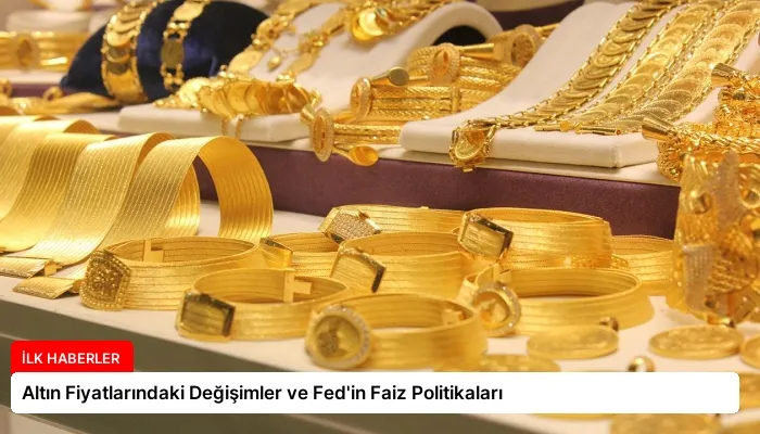 Altın Fiyatlarındaki Değişimler ve Fed’in Faiz Politikaları