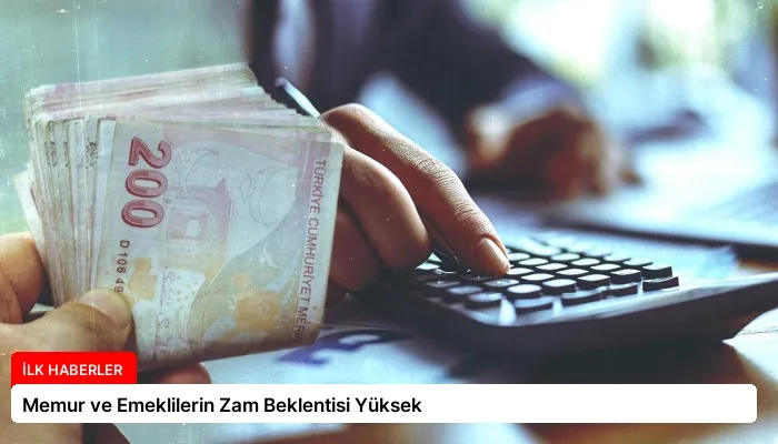 Memur ve Emeklilerin Zam Beklentisi Yüksek