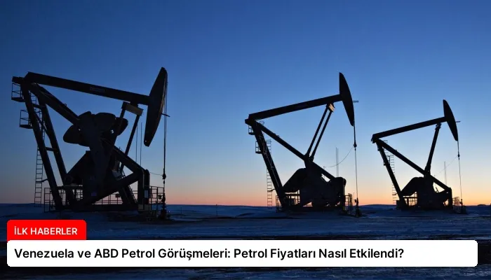 Venezuela ve ABD Petrol Görüşmeleri: Petrol Fiyatları Nasıl Etkilendi?