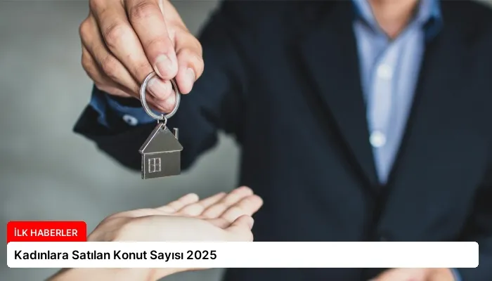 Kadınlara Satılan Konut Sayısı 2025