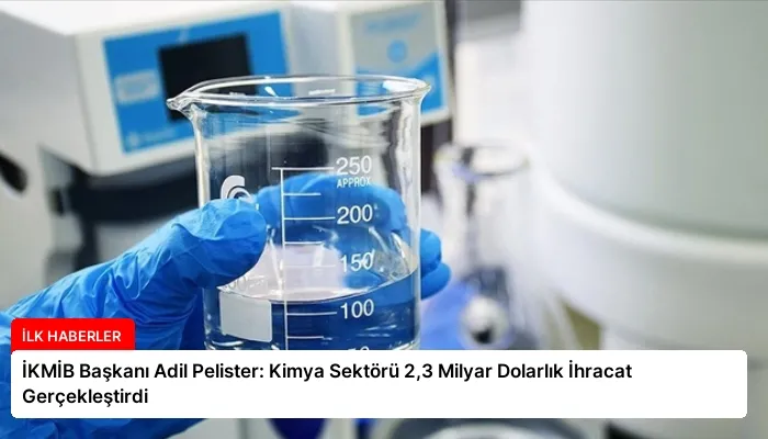 İKMİB Başkanı Adil Pelister: Kimya Sektörü 2,3 Milyar Dolarlık İhracat Gerçekleştirdi