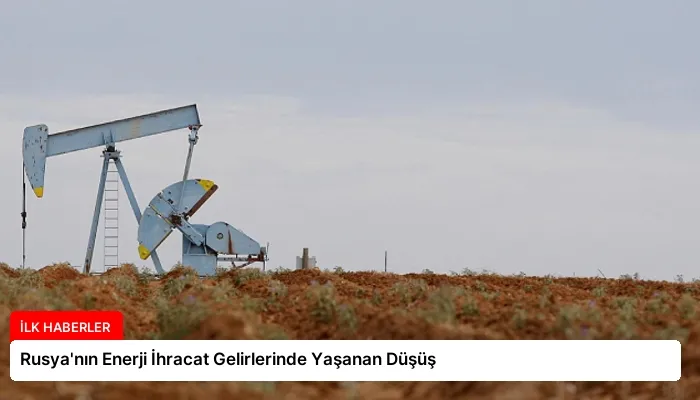 Rusya’nın Enerji İhracat Gelirlerinde Yaşanan Düşüş