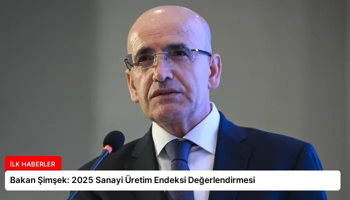 Bakan Şimşek: 2025 Sanayi Üretim Endeksi Değerlendirmesi