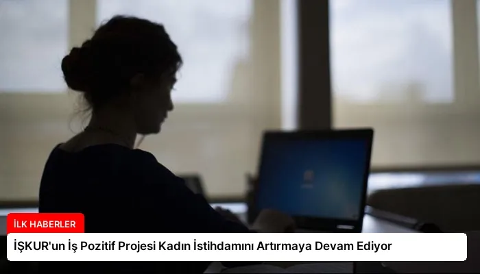 İŞKUR’un İş Pozitif Projesi Kadın İstihdamını Artırmaya Devam Ediyor