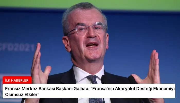 Fransız Merkez Bankası Başkanı Galhau: “Fransa’nın Akaryakıt Desteği Ekonomiyi Olumsuz Etkiler”