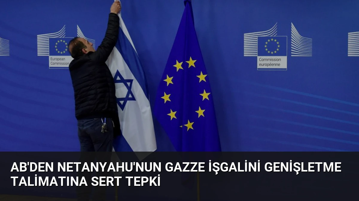 AB’den Netanyahu’nun Gazze İşgalini Genişletme Talimatına Sert Tepki