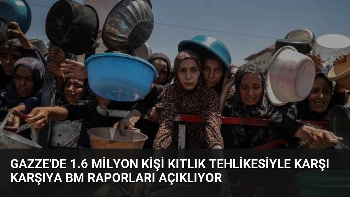 Gazze’de 1.6 Milyon Kişi Kıtlık Tehlikesiyle Karşı Karşıya BM Raporları Açıklıyor