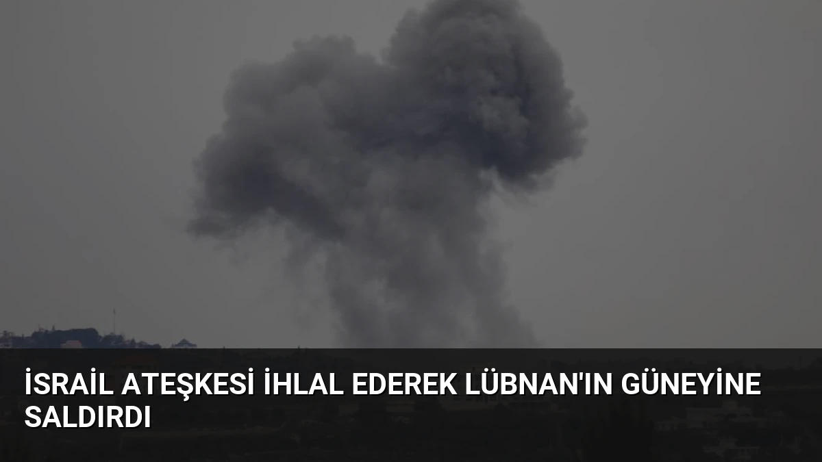 İsrail Ateşkesi İhlal Ederek Lübnan’ın Güneyine Saldırdı