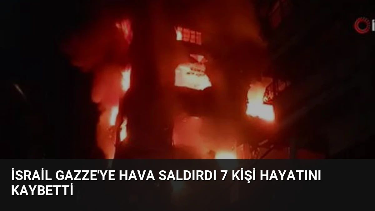 İsrail Gazze’ye Hava Saldırdı 7 Kişi Hayatını Kaybetti