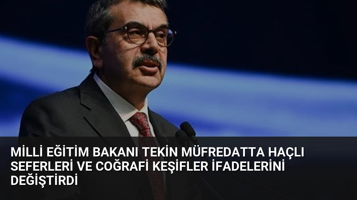 Milli Eğitim Bakanı Tekin müfredatta Haçlı Seferleri ve Coğrafi Keşifler ifadelerini değiştirdi