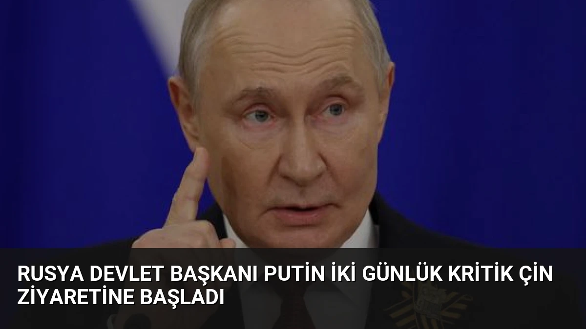Rusya Devlet Başkanı Putin İki Günlük Kritik Çin Ziyaretine Başladı