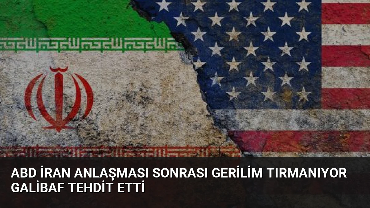 ABD İran Anlaşması Sonrası Gerilim Tırmanıyor Galibaf Tehdit Etti