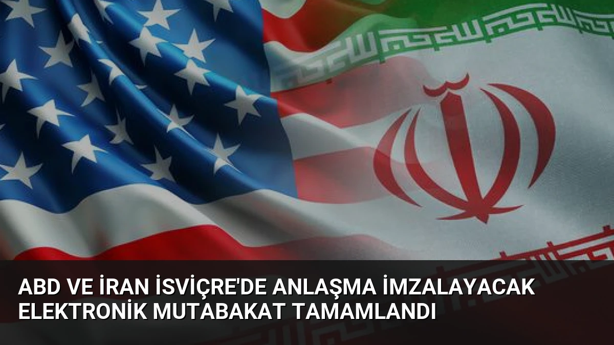 ABD ve İran İsviçre’de Anlaşma İmzalayacak Elektronik Mutabakat Tamamlandı
