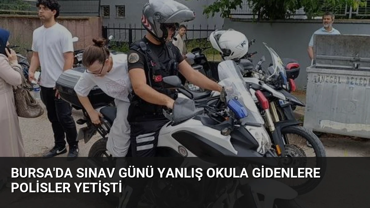 Bursa’da Sınav Günü Yanlış Okula Gidenlere Polisler Yetişti