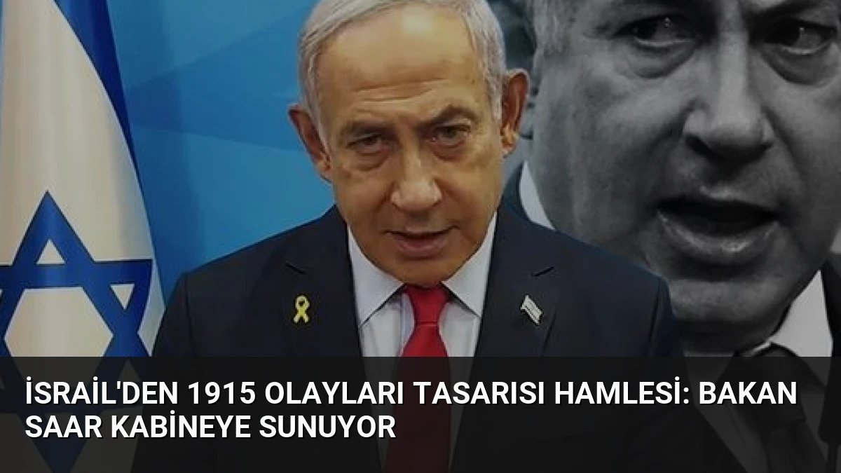 İsrail’den 1915 Olayları Tasarısı Hamlesi: Bakan Saar Kabineye Sunuyor