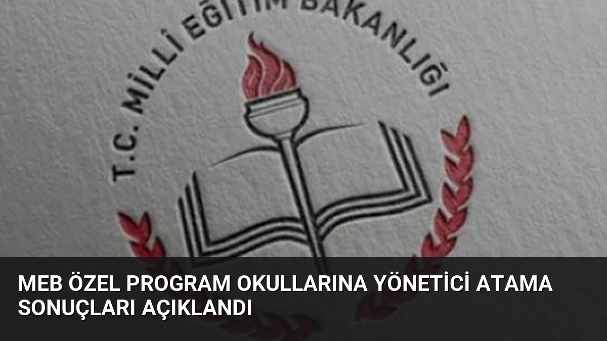 MEB Özel Program Okullarına Yönetici Atama Sonuçları Açıklandı
