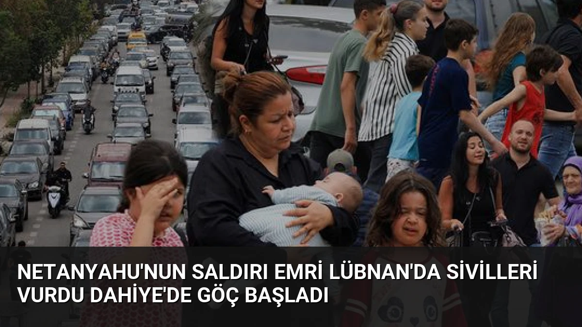 Netanyahu’nun Saldırı Emri Lübnan’da Sivilleri Vurdu Dahiye’de Göç Başladı