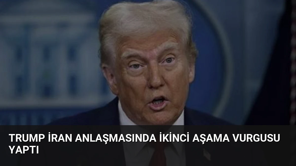 Trump İran Anlaşmasında İkinci Aşama Vurgusu Yaptı
